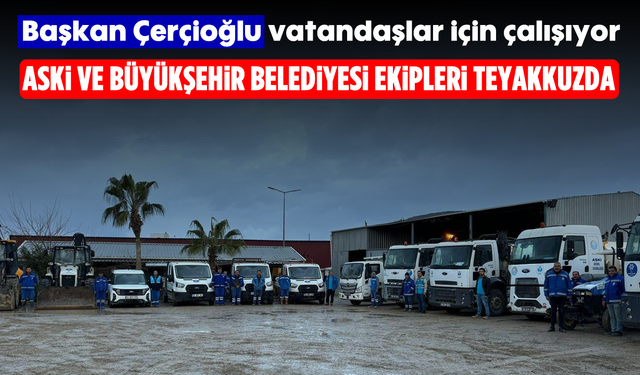 Başkan Çerçioğlu, vatandaşlar için çalışıyor: ASKİ ve Büyükşehir Belediyesi ekipleri teyakkuzda