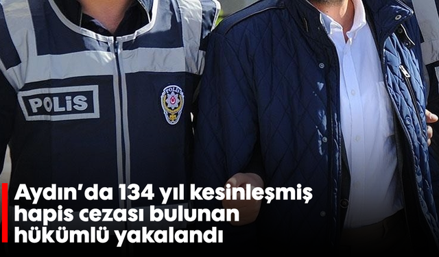 Aydın'da 134 yıl kesinleşmiş hapis cezası bulunan hükümlü yakalandı