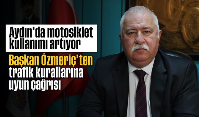 Aydın'da motosiklet kullanımı artıyor; Başkan Özmeriç'ten trafik kurallarına uyun çağrısı