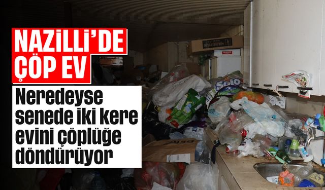 Nazilli'de çöp ev: Neredeyse senede iki kere evini çöplüğe döndürüyor