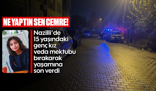 Ne yaptın sen Cemre! Nazilli’de 15 yaşındaki genç kız veda mektubu bırakarak yaşamına son verdi