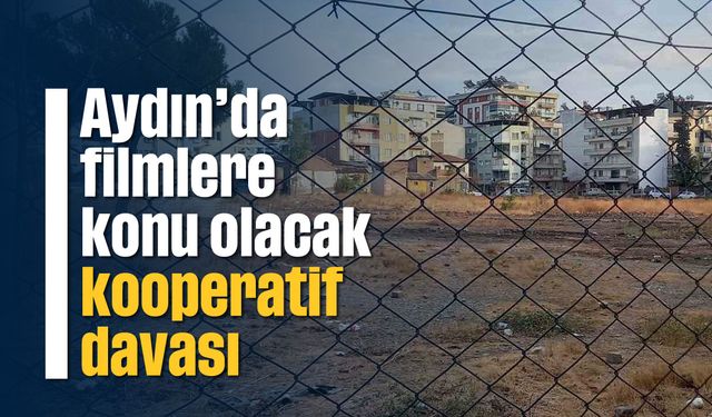 Aydın’da filmlere konu olacak kooperatif davası