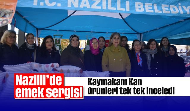 Nazilli’de emek sergisi: Kaymakam Kan ürünleri tek tek inceledi