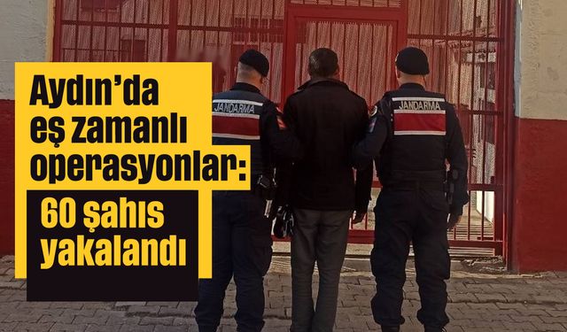 Aydın'da eş zamanlı operasyonlar: 60 şahıs yakalandı