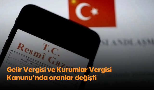 Gelir Vergisi ve Kurumlar Vergisi Kanunu'nda oranlar değişti