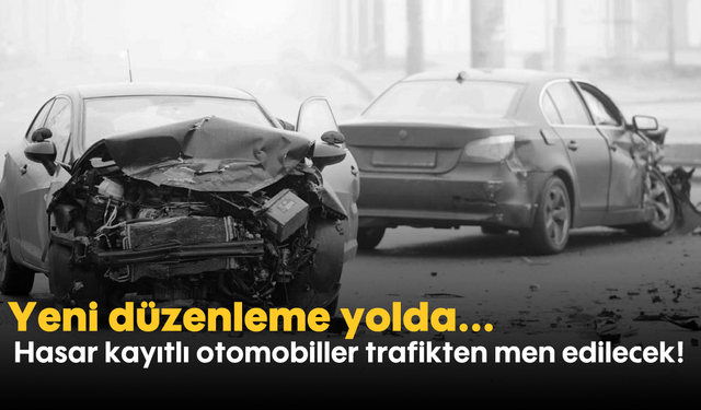 Hasar kayıtlı otomobiller trafikten men edilecek! Yeni düzenleme yolda