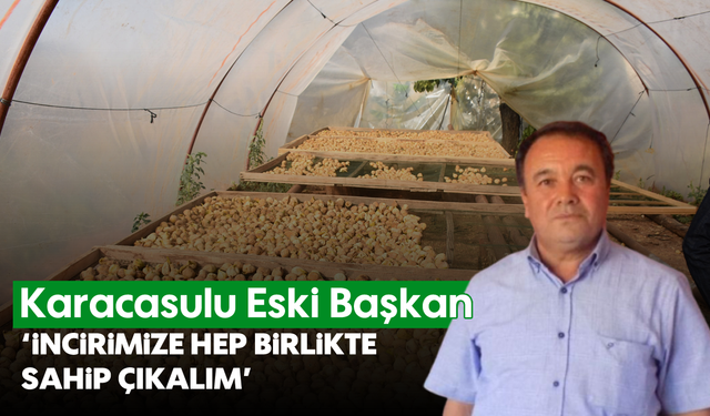 Karacasulu Eski Başkan: 'İncirimize hep birlikte sahip çıkalım'