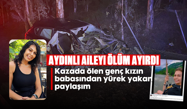 Aydınlı aileyi ölüm ayırdı: Kazada ölen genç kızın babasından yürek yakan paylaşım