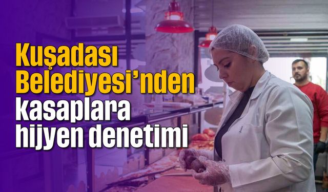 Kuşadası Belediyesi’nden kasaplara hijyen denetimi