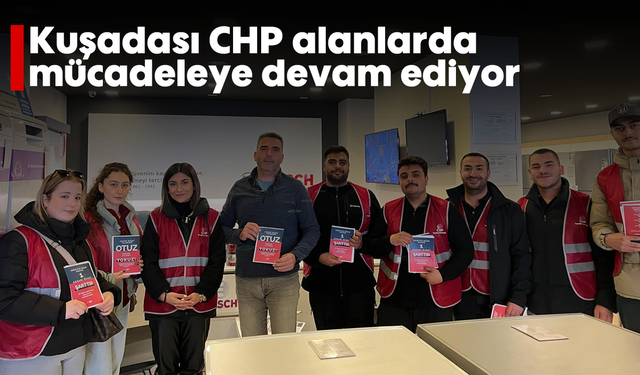 Kuşadası CHP alanlarda mücadeleye devam ediyor