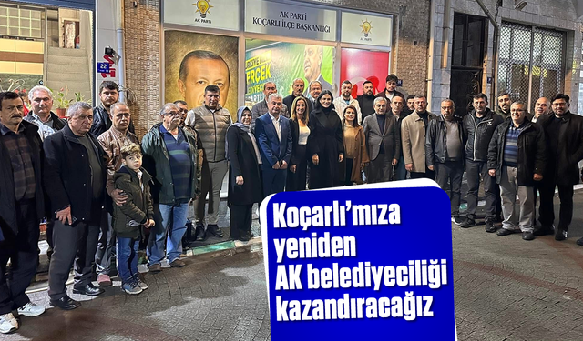 "Koçarlı'mıza yeniden AK belediyeciliği kazandıracağız"