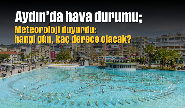 Aydın'da hava durumu; Meteoroloji duyurdu: hangi gün, kaç derece olacak?