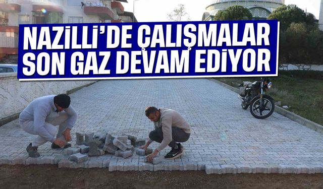 Nazilli'de çalışmalar son gaz devam ediyor