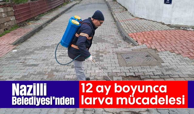 Nazilli Belediyesi’nden 12 ay boyunca larva mücadelesi