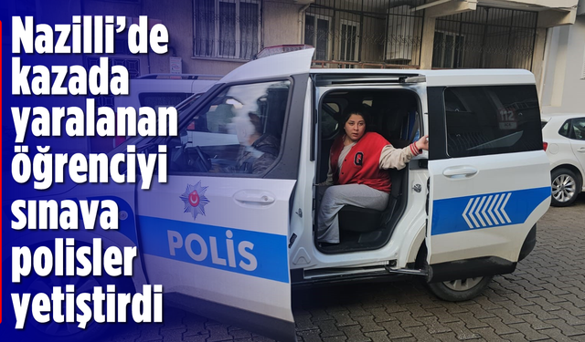 Nazilli'de kazada yaralanan öğrenciyi sınava polisler yetiştirdi