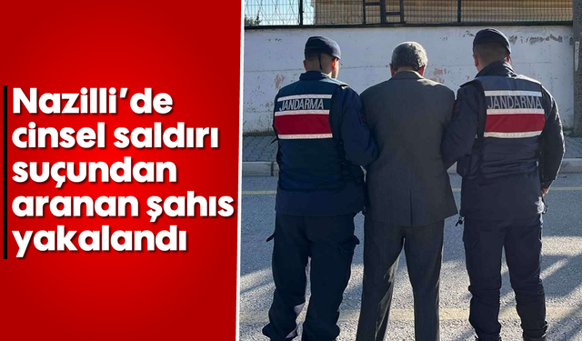 Nazilli'de cinsel saldırı suçundan aranan şahıs yakalandı