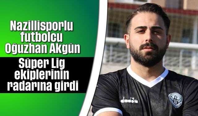 Nazillisporlu futbolcu Oğuzhan Akgün, Süper Lig ekiplerinin radarına girdi