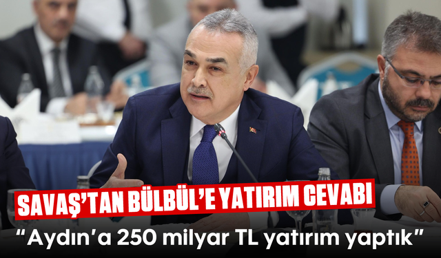 Savaş’tan Bülbül’e yatırım cevabı: “Aydın’a 250 milyar TL yatırım yaptık”