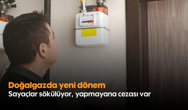 Doğalgazda yeni dönem: Sayaçlar sökülüyor, yapmayana cezası var