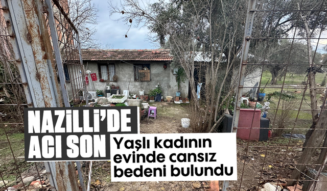 Nazilli’de acı son: Yaşlı kadının evinde cansız bedeni bulundu