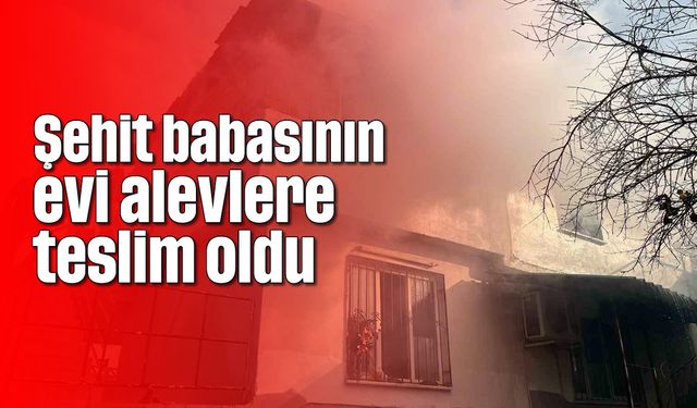 Şehit babasının evi alevlere teslim oldu