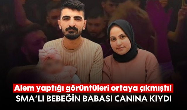 Alem yaptığı görüntüleri ortaya çıkmıştı!  SMA’lı bebeğin babası canına kıydı