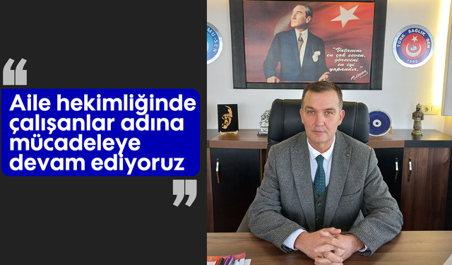 “Aile hekimliğinde çalışanlar adına mücadeleye devam ediyoruz”