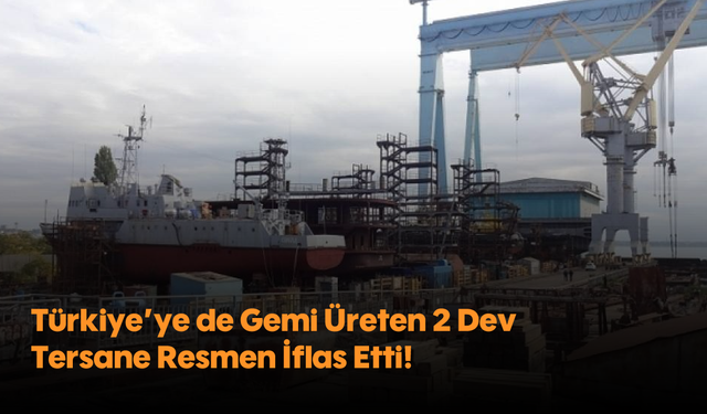 Türkiye'ye de Gemi Üreten 2 Dev Tersane Resmen İflas Etti!