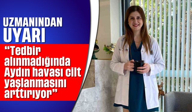 'Tedbir alınmadığında Aydın havası cilt yaşlanmasını arttırıyor'