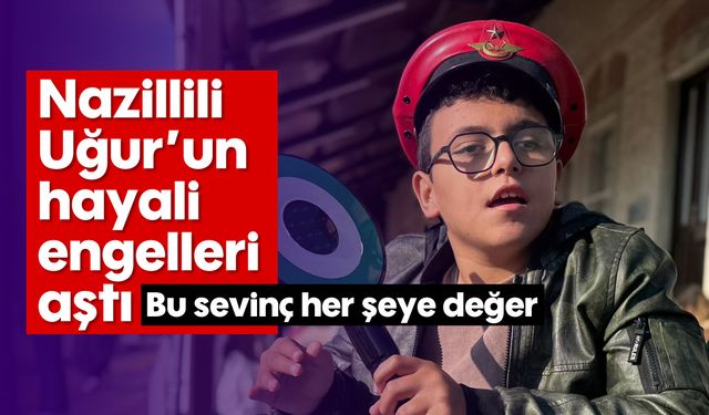 Nazillili Uğur'un hayali engelleri aştı: Bu sevinç her şeye değer...