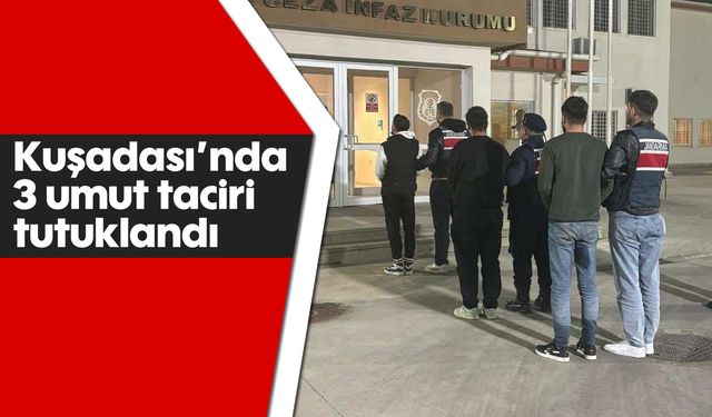 Kuşadası’nda 3 umut taciri tutuklandı