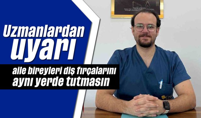 Uzmanlardan uyarı, aile bireyleri diş fırçalarını aynı yerde tutmasın