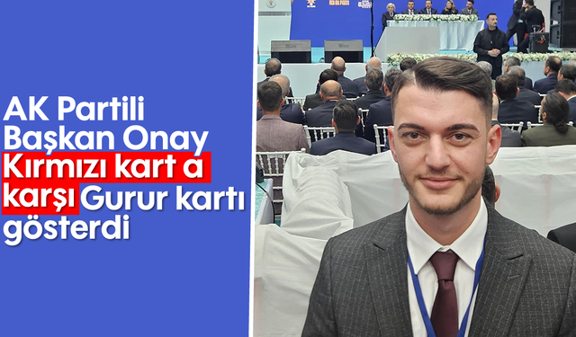 AK Partili Başkan Onay 'Kırmızı kart' a karşı 'Gurur kartı' gösterdi