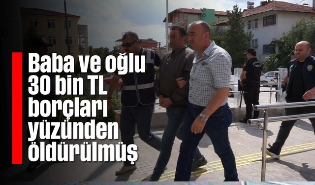 Baba ve oğlu 30 bin TL borçları yüzünden öldürülmüş