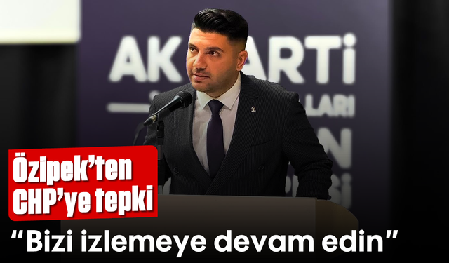 Özipek'ten CHP'ye tepki: "Bizi izlemeye devam edin"