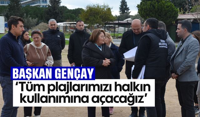 Başkan Gençay; 'Tüm plajlarımızı halkın kullanımına açacağız'