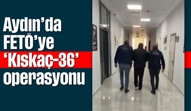 Aydın’da FETÖ'ye "Kıskaç-36" operasyonu