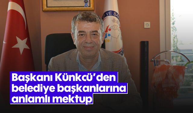 Başkanı Künkcü’den belediye başkanlarına anlamlı mektup