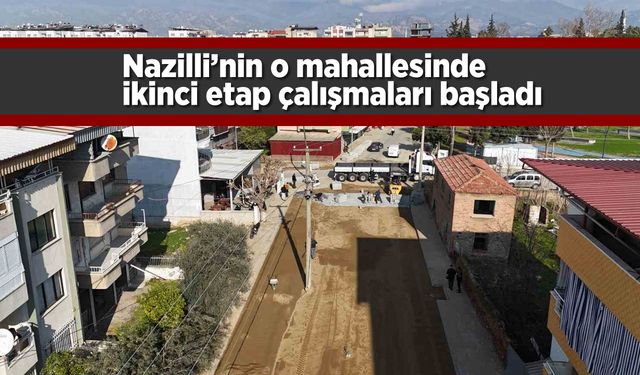 Nazilli'nin o mahallesinde ikinci etap çalışmalarına başladı