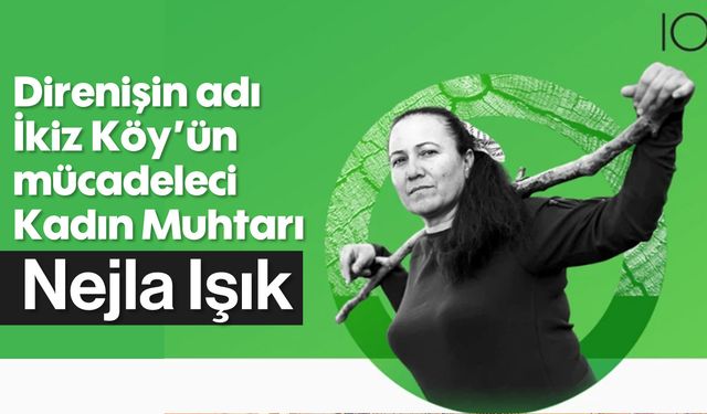 Direnişin adı, İkiz Köy'ün mücadeleci Kadın Muhtarı; Nejla Işık