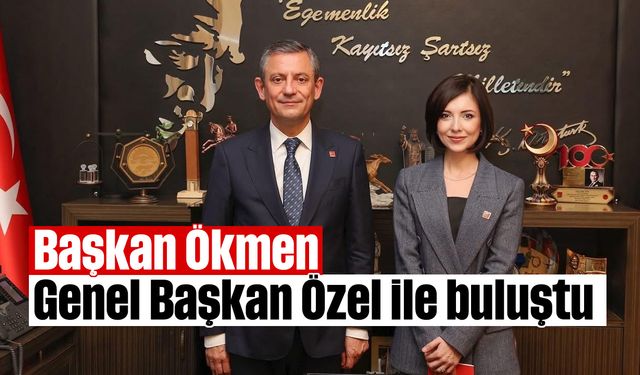 Başkan Ökmen, Genel Başkan Özel ile buluştu