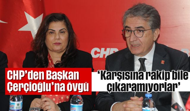 CHP’den, Başkan Çerçioğlu’na övgü; 'Karşısına rakip bile çıkaramıyorlar'