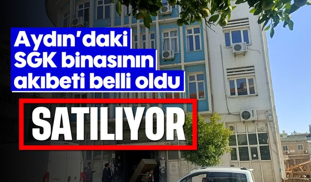 Aydın'daki SGK binasının akıbeti belli oldu: Satılıyor