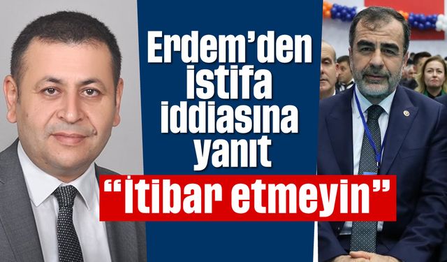 Erdem’den istifa iddiasına yanıt; 'İtibar etmeyin'