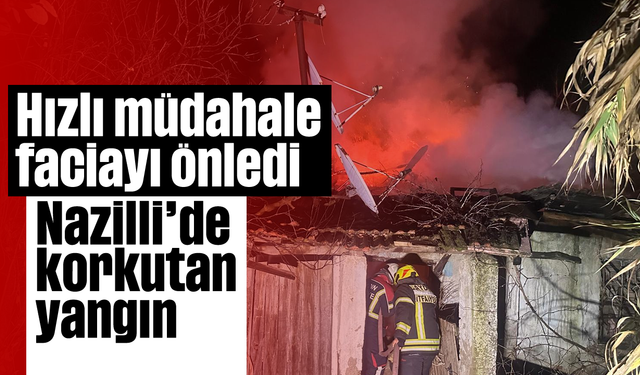 Hızlı müdahale faciayı önledi: Nazilli’de korkutan yangın