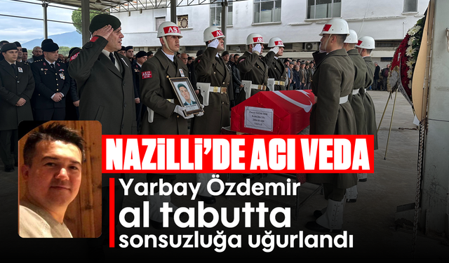 Yarbay Özdemir al tabutta sonsuzluğa uğurlandı: Nazilli’de acı veda