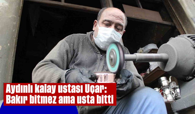 Aydınlı kalay ustası Uçar: "Bakır bitmez ama usta bitti"