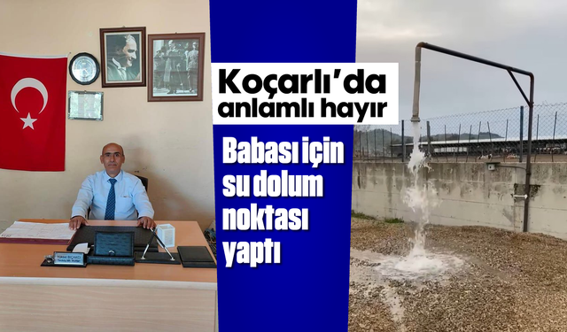 Koçarlı’da anlamlı hayır: Babası için su dolum noktası yaptı
