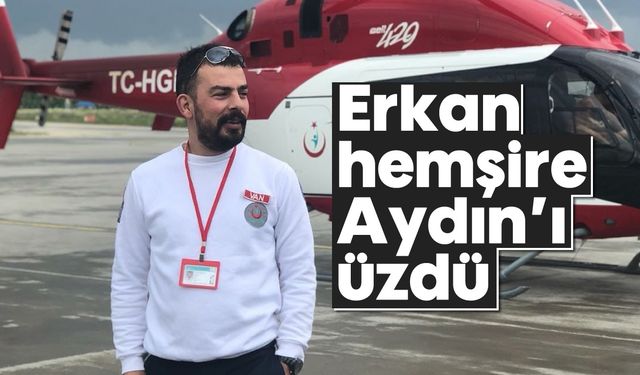 Erkan hemşire Aydın’ı üzdü