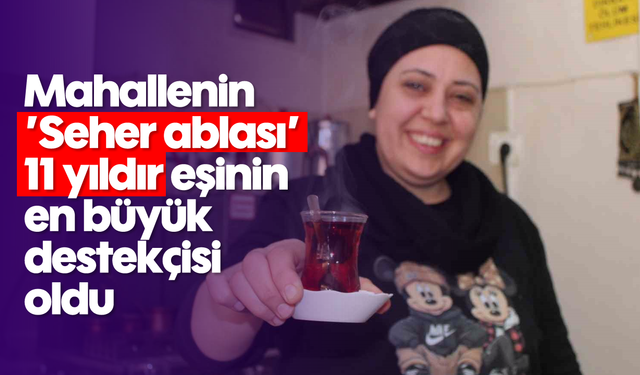Mahallenin ’Seher ablası’, 11 yıldır eşinin en büyük destekçisi oldu